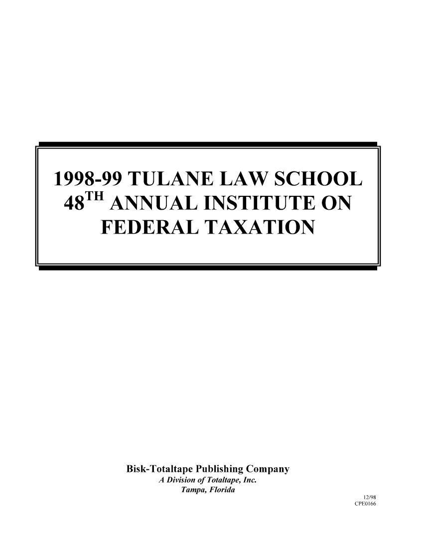 handle is hein.journals/tutain48 and id is 1 raw text is: Bisk-Totaltape Publishing Company
A Division of Totaltape, Inc.
Tampa, Florida

12/98
CPEO 166

1998-99 TULANE LAW SCHOOL
48TH ANNUAL INSTITUTE ON
FEDERAL TAXATION


