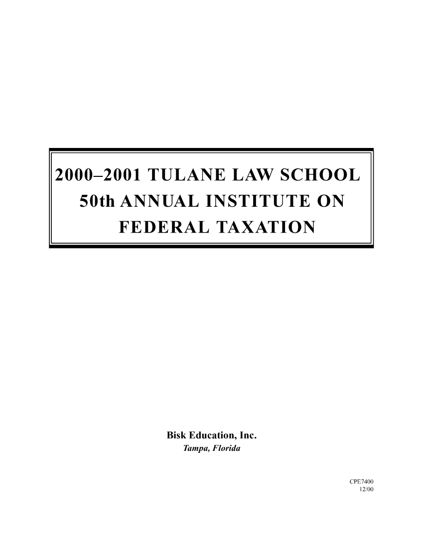 handle is hein.journals/tutain50 and id is 1 raw text is: Bisk Education, Inc.
Tampa, Florida

CPE7400
12/00

2000-2001 TULANE LAW SCHOOL
50th ANNUAL INSTITUTE ON
FEDERAL TAXATION


