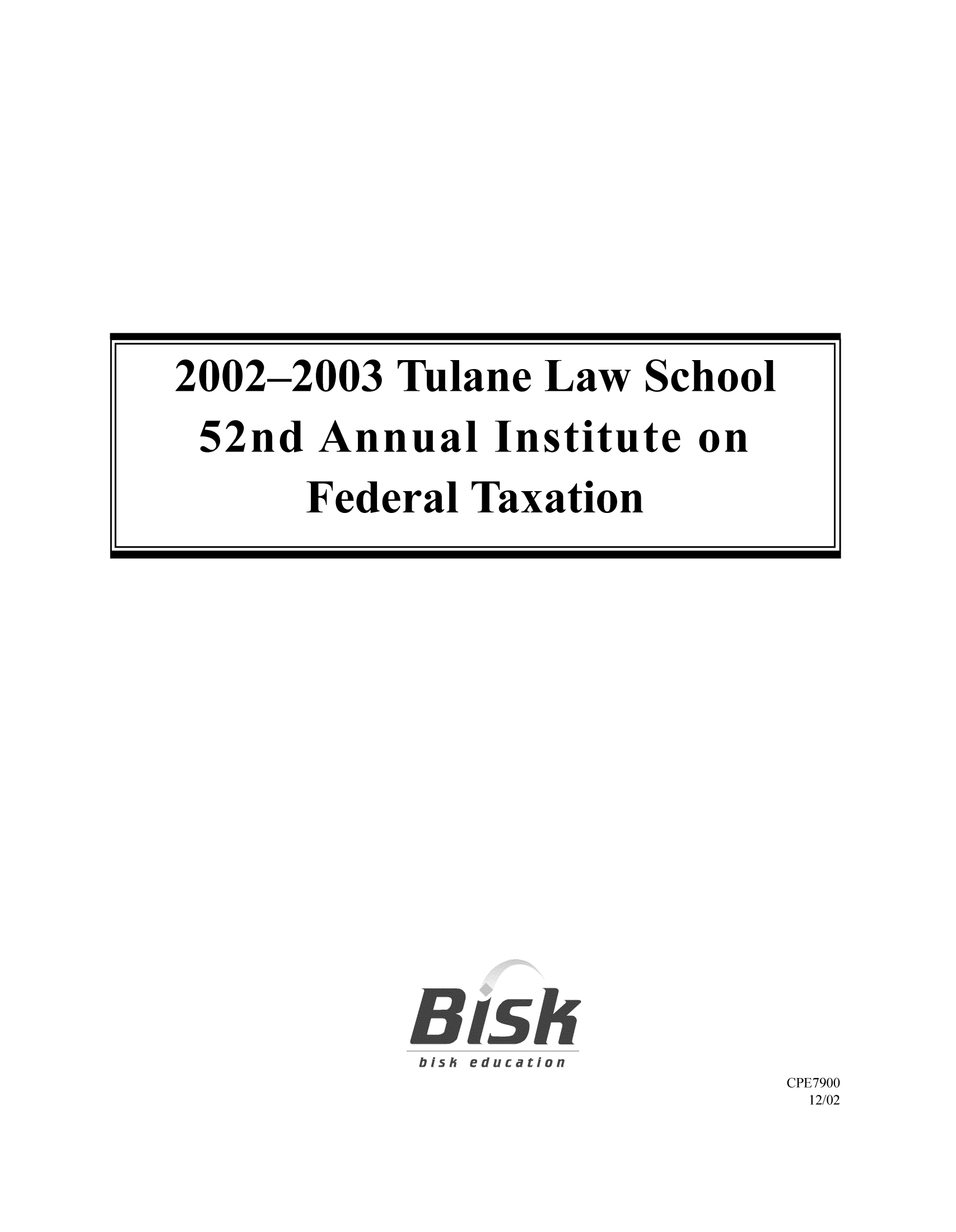 handle is hein.journals/tutain52 and id is 1 raw text is: CPE7900
12/02

2002-2003 Tulane Law School
52nd Annual Institute on
Federal Taxation


