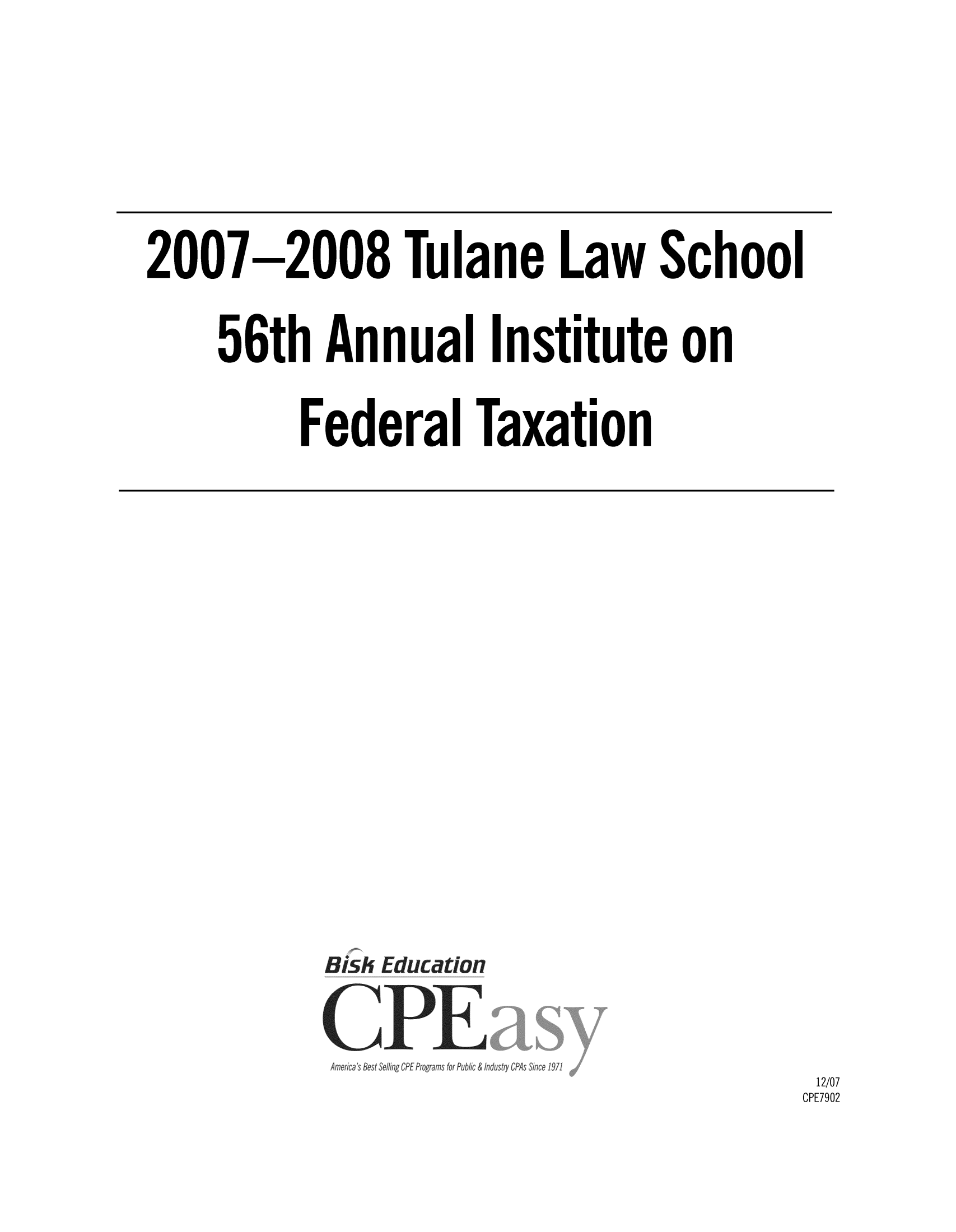 handle is hein.journals/tutain56 and id is 1 raw text is: 2007 -2008 Tulane Law School
56th Annual Institute on
Federal Taxation
isEdcti

12/07
CPE7902


