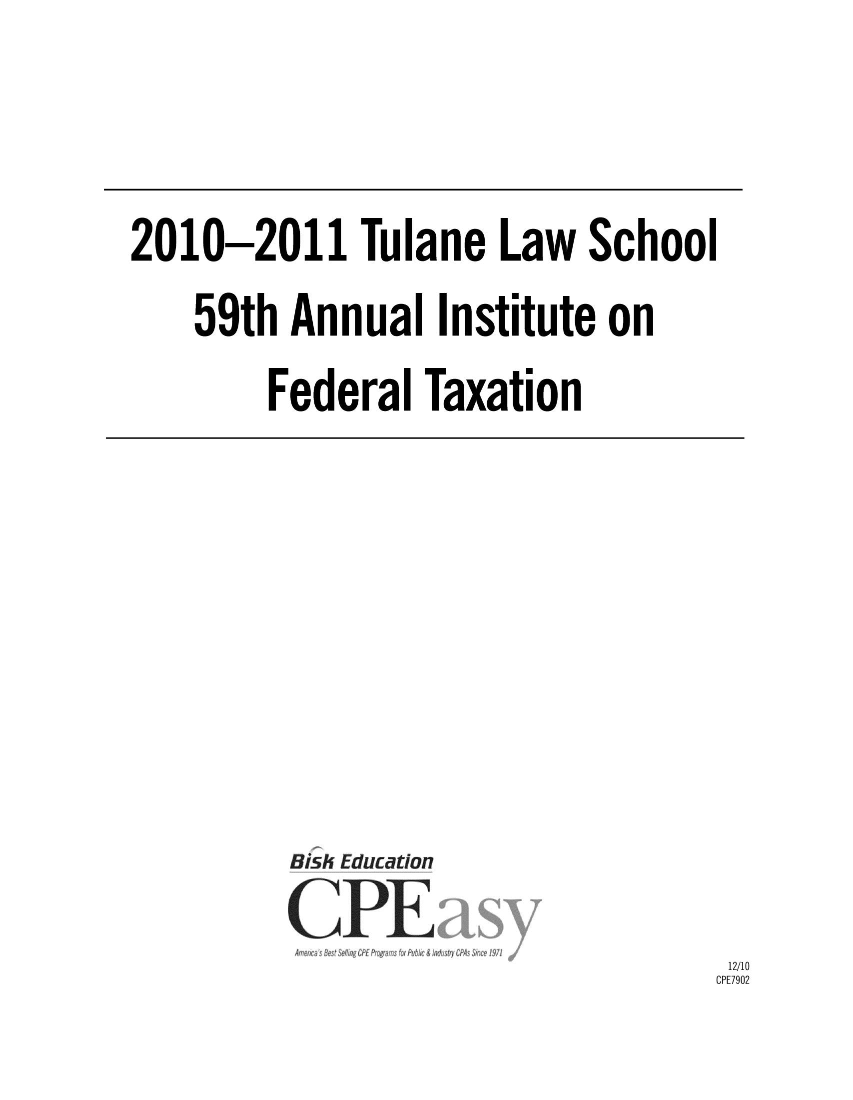 handle is hein.journals/tutain59 and id is 1 raw text is: 2010 -2011 Tulane Law School
59th Annual Institute on
Federal Taxation

Bish Education

12/10
CPE7902


