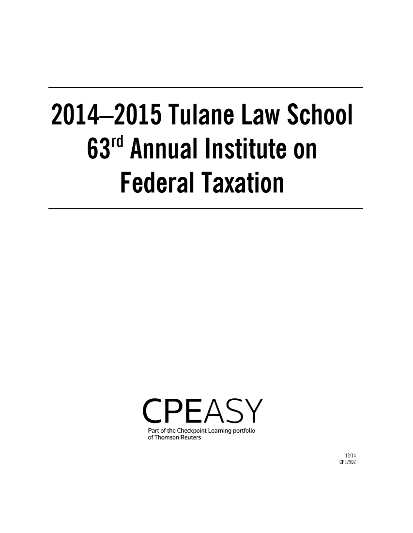 handle is hein.journals/tutain63 and id is 1 raw text is: 




2014-2015 Tulane Law School

     63rd  Annual Institute on

         Federal Taxation


CPEASY
Part of the Checkpoint Learning portfolio
of Thomson Reuters


12/14
CPF7902


