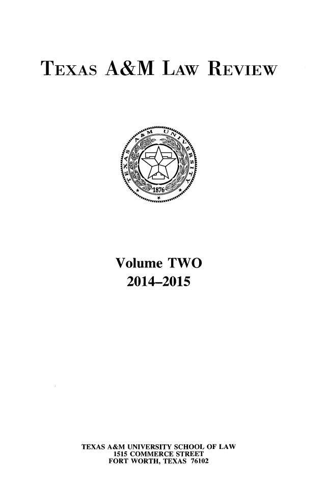 handle is hein.journals/twlram2014 and id is 1 raw text is: 




TEXAS A&M LAW REVIEW


     Volume TWO
       2014-2015













TEXAS A&M UNIVERSITY SCHOOL OF LAW
     1515 COMMERCE STREET
     FORT WORTH, TEXAS 76102


