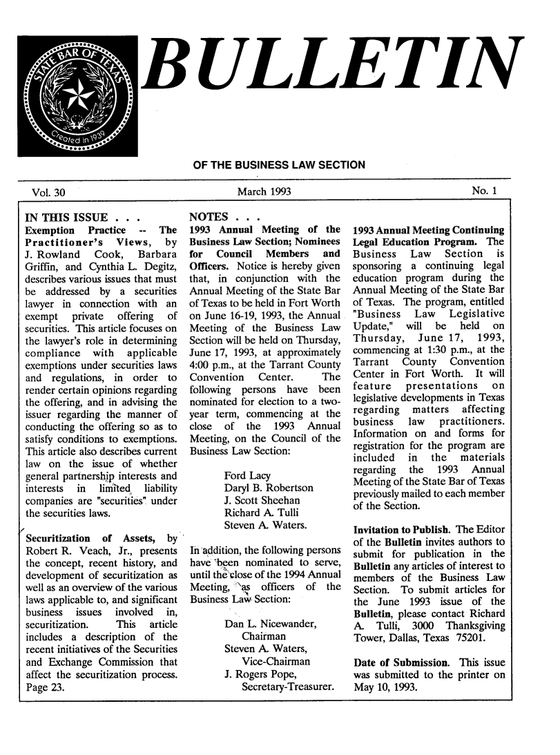 handle is hein.journals/txjbus30 and id is 1 raw text is: 












                                 OF THE  BUSINESS LAW SECTION

Vol. 30                                   March 1993                                     No. 1


IN THIS   ISSUE   ...
Exemption Practice -- The
Practitioner's     Views,   by
J. Rowland Cook, Barbara
Griffin, and Cynthia L. Degitz,
describes various issues that must
be  addressed  by  a  securities
lawyer  in connection  with  an
exempt    private  offering  of
securities. This article focuses on
the lawyer's role in determining
compliance with applicable
exemptions under  securities laws
and  regulations, in  order  to
render certain opinions regarding
the offering, and in advising the
issuer regarding the manner  of
conducting the offering so as to
satisfy conditions to exemptions.
This article also describes current
law  on  the  issue of whether
general partnership interests and
interests  in  linited  liability
companies  are securities under
the securities laws.

Securitization  of  Assets,  by
Robert R.  Veach,  Jr., presents
the concept, recent history, and
development  of securitization as
well as an overview of the various
laws applicable to, and significant
business  issues  involved   in,
securitization.   This   article
includes a  description of  the
recent initiatives of the Securities
and  Exchange  Commission  that
affect the securitization process.
Page 23.


NOTES . . .
1993  Annual   Meeting  of  the
Business Law Section; Nominees
for   Council  Members and
Officers. Notice is hereby given
that, in conjunction  with  the
Annual Meeting  of the State Bar
of Texas to be held in Fort Worth
on June 16-19, 1993, the Annual
Meeting  of  the Business  Law
Section will be held on Thursday,
June 17, 1993, at approximately
4:00 p.m., at the Tarrant County
Convention    Center.      The
following  persons  have  been
nominated  for election to a two-
year term,  commencing   at the
close  of   the  1993   Annual
Meeting, on  the Council of the
Business Law Section:

       Ford Lacy
       Daryl B. Robertson
       J. Scott Sheehan
       Richard A. Tulli
       Steven A. Waters.

Ih addition, the following persons
have  been nominated  to serve,
until the close of the 1994 Annual
Meeting, 'has  officers of  the
Business Law Section:

       Dan  L. Nicewander,
           Chairman
       Steven A. Waters,
           Vice-Chairman
       J. Rogers Pope,
           Secretary-Treasurer.


1993 Annual Meeting Continuing
Legal Education Program.   The
Business    Law    Section   is
sponsoring  a  continuing legal
education  program  during  the
Annual Meeting  of the State Bar
of Texas. The  program, entitled
Business    Law   Legislative
Update,   will  be   held  on
Thursday, June 17, 1993,
commencing  at 1:30 p.m., at the
Tarrant   County Convention
Center  in Fort Worth.   It will
feature    presentations    on
legislative developments in Texas
regarding   matters   affecting
business   law    practitioners.
Information  on  and forms  for
registration for the program are
included   in   the   materials
regarding  the   1993   Annual
Meeting of the State Bar of Texas
previously mailed to each member
of the Section.

Invitation to Publish. The Editor
of the Bulletin invites authors to
submit  for publication in  the
Bulletin any articles of interest to
members   of the  Business Law
Section.  To submit  articles for
the  June   1993  issue of  the
Bulletin, please contact Richard
A.   Tulli, 3000   Thanksgiving
Tower, Dallas, Texas 75201.

Date  of Submission.  This issue
was  submitted to the printer on
May  10, 1993.


