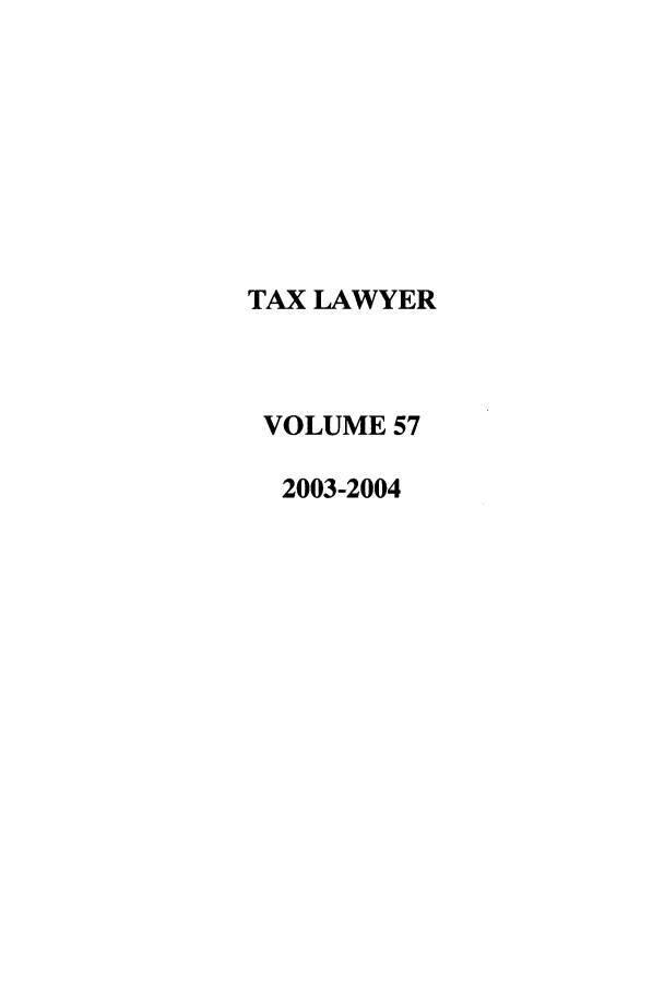 handle is hein.journals/txlr57 and id is 1 raw text is: TAX LAWYER
VOLUME 57
2003-2004


