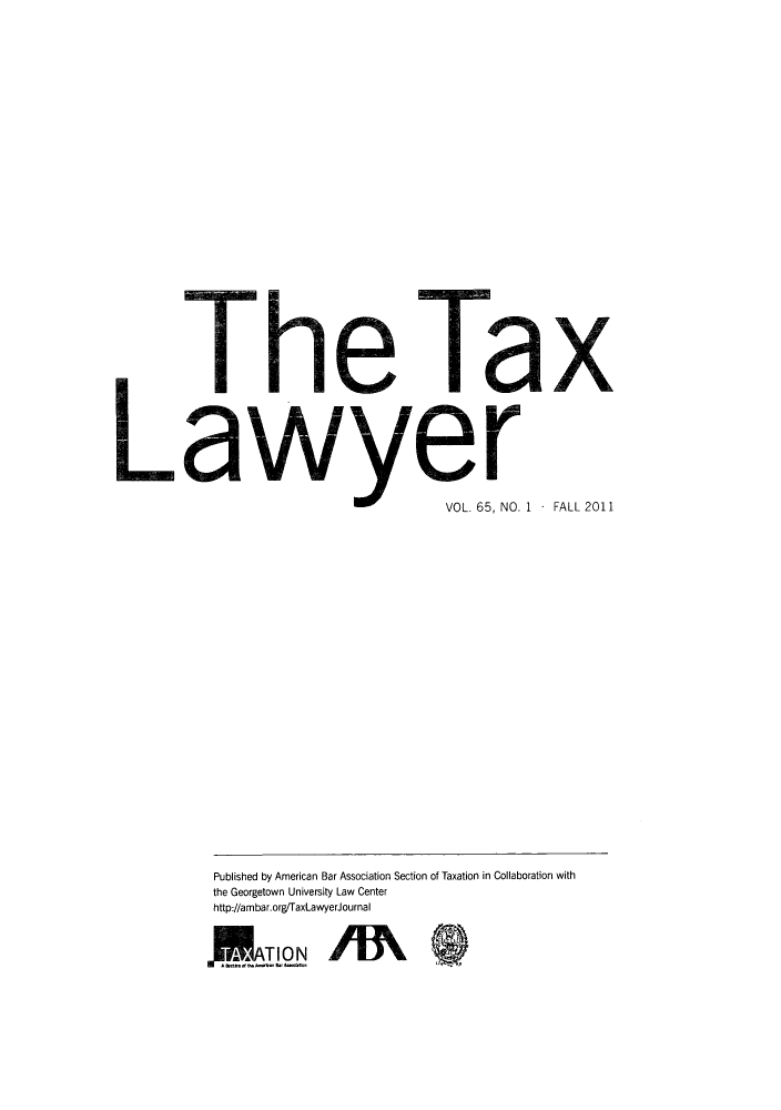 handle is hein.journals/txlr65 and id is 1 raw text is: Th~

Tax

VOL. 65, NO.

P3ff ~

1   FALL 2011

Published by American Bar Association Section of Taxation in Collaboration with
the Georgetown University Law Center
http://ambar.org/TaxLawyerJournal
ATIONII


