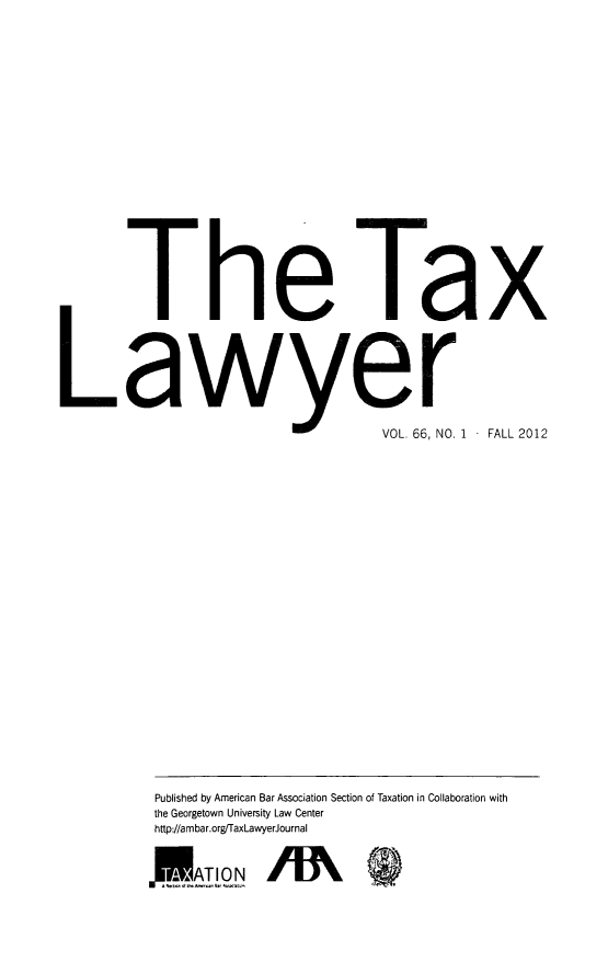 handle is hein.journals/txlr66 and id is 1 raw text is: ï»¿Th6

Thx

VOL. 66, NO.

Pu,'

1 - FALL 2012

Published by American Bar Association Section of Taxation in Collaboration with
the Georgetown University Law Center
http://ambar.orgrTaxLawyerJournal
ATION


