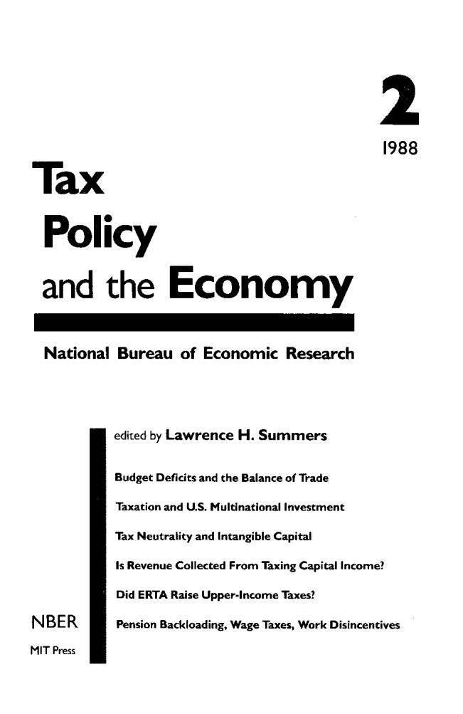 handle is hein.journals/txpeco2 and id is 1 raw text is: 


                                               2
                                               1988
Tax

  Policy

  and the Economy

  National Bureau of Economic Research


           edited by Lawrence H. Summers
           Budget Deficits and the Balance of Trade
           Taxation and U.S. Multinational Investment
           Tax Neutrality and Intangible Capital
           Is Revenue Collected From Taxing Capital Income?
           Did ERTA Raise Upper-Income Taxes?
NBER       Pension Backloading, Wage Taxes, Work Disincentives
MIT Press


