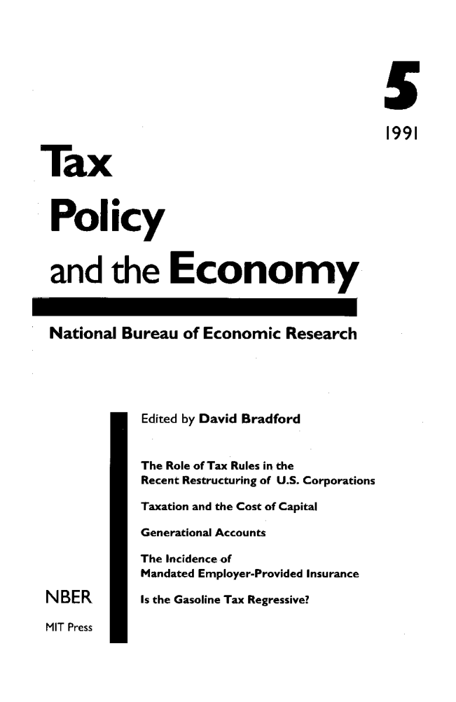 handle is hein.journals/txpeco5 and id is 1 raw text is: 


                                            5
                                            1991
Tax

Policy

and the Economy

National Bureau of Economic Research


             Edited by David Bradford

             The Role of Tax Rules in the
             Recent Restructuring of U.S. Corporations
             Taxation and the Cost of Capital
             Generational Accounts
             The Incidence of
             Mandated Employer-Provided Insurance
 NBER        Is the Gasoline Tax Regressive?
 MIT Press


