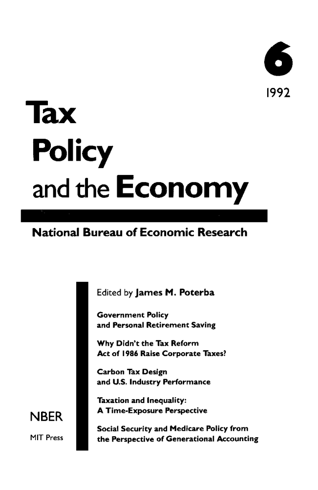 handle is hein.journals/txpeco6 and id is 1 raw text is: 


                                              6
                                              1992
Tax

Policy

and the Economy

National Bureau of Economic Research


              Edited by James M. Poterba
              Government Policy
              and Personal Retirement Saving
              Why Didn't the Tax Reform
              Act of 1986 Raise Corporate Taxes?
              Carbon Tax Design
              and U.S. Industry Performance
              Taxation and Inequality:
 NBER         A Time-Exposure Perspective
              Social Security and Medicare Policy from
 MIT Press    the Perspective of Generational Accounting



