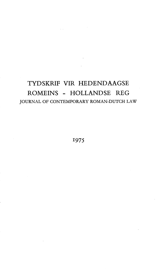 handle is hein.journals/tyromhldre38 and id is 1 raw text is: 











  TYDSKRIF VIR HEDENDAAGSE
  ROMEINS - HOLLANDSE REG
JOURNAL OF CONTEMPORARY ROMAN-DUTCH LAW





              1975


