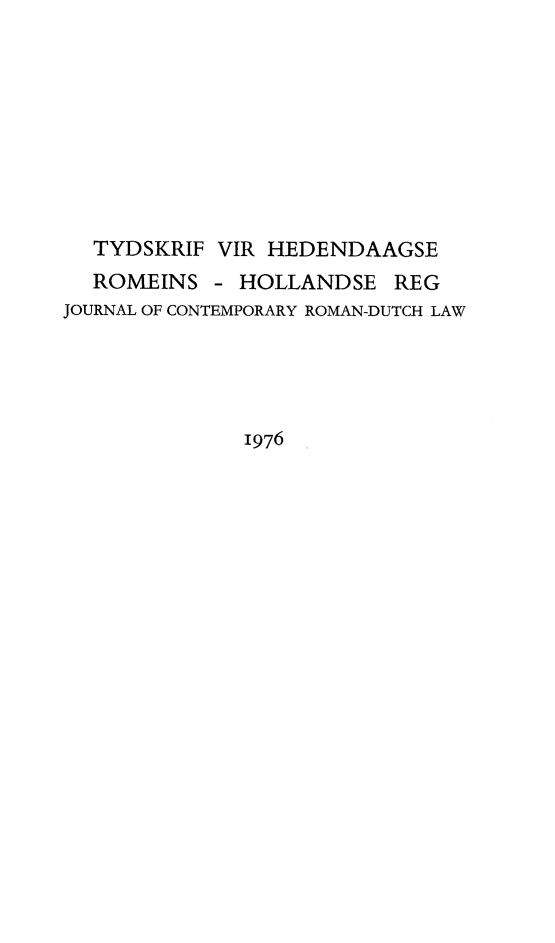 handle is hein.journals/tyromhldre39 and id is 1 raw text is: 









  TYDSKRIF VIR HEDENDAAGSE
  ROMEINS - HOLLANDSE REG
JOURNAL OF CONTEMPORARY ROMAN-DUTCH LAW





              1976


