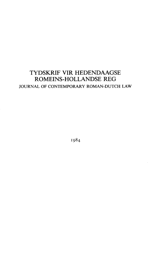 handle is hein.journals/tyromhldre47 and id is 1 raw text is: 











   TYDSKRIF VIR HEDENDAAGSE
   ROMEINS-HOLLANDSE REG
JOURNAL OF CONTEMPORARY ROMAN-DUTCH LAW









               1984


