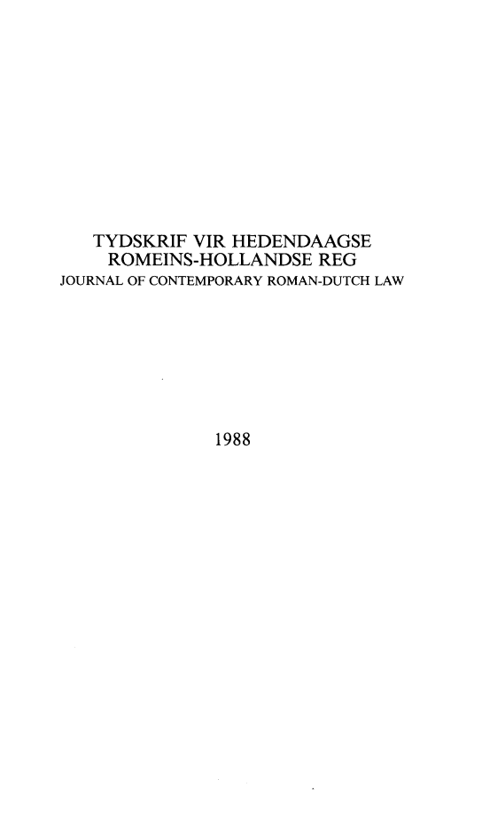 handle is hein.journals/tyromhldre51 and id is 1 raw text is: 










   TYDSKRIF VIR HEDENDAAGSE
   ROMEINS-HOLLANDSE REG
JOURNAL OF CONTEMPORARY ROMAN-DUTCH LAW







              1988


