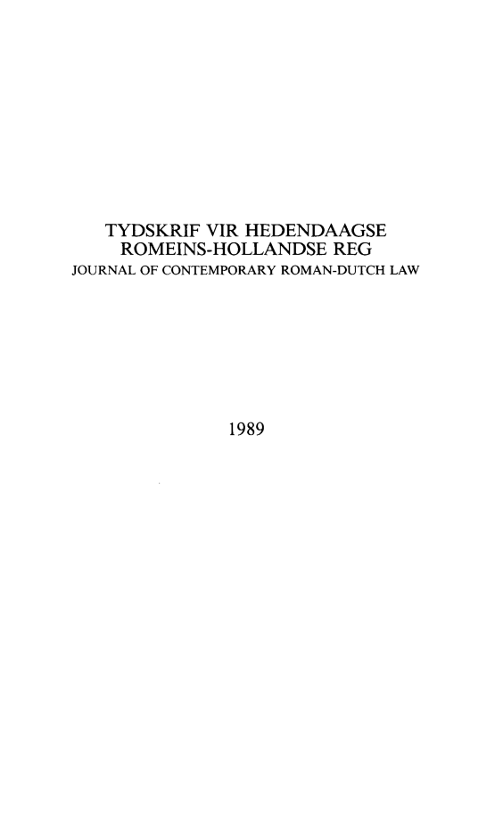 handle is hein.journals/tyromhldre52 and id is 1 raw text is: 










   TYDSKRIF VIR HEDENDAAGSE
   ROMEINS-HOLLANDSE REG
JOURNAL OF CONTEMPORARY ROMAN-DUTCH LAW







              1989


