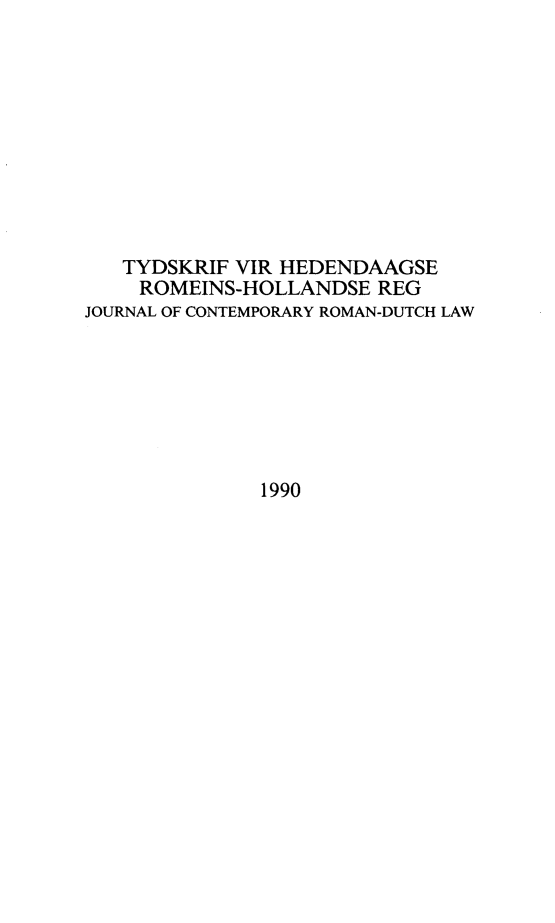 handle is hein.journals/tyromhldre53 and id is 1 raw text is: 










   TYDSKRIF VIR HEDENDAAGSE
   ROMEINS-HOLLANDSE REG
JOURNAL OF CONTEMPORARY ROMAN-DUTCH LAW







              1990


