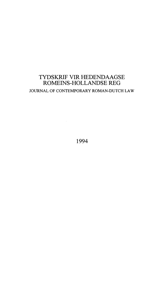 handle is hein.journals/tyromhldre57 and id is 1 raw text is: 










   TYDSKRIF VIR HEDENDAAGSE
   ROMEINS-HOLLANDSE REG
JOURNAL OF CONTEMPORARY ROMAN-DUTCH LAW







              1994


