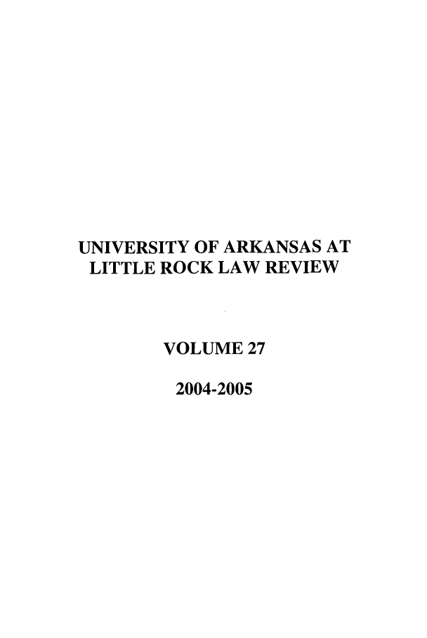 handle is hein.journals/ualr27 and id is 1 raw text is: UNIVERSITY OF ARKANSAS AT
LITTLE ROCK LAW REVIEW
VOLUME 27
2004-2005


