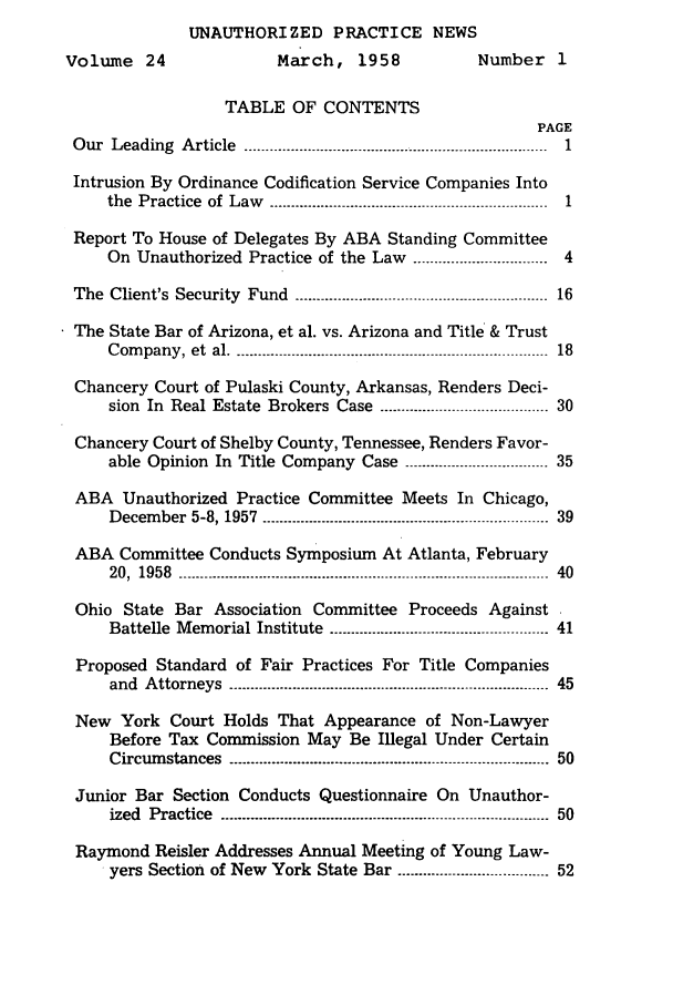 handle is hein.journals/uaplw24 and id is 1 raw text is: UNAUTHORIZED PRACTICE NEWS
Volume 24                  March, 1958              Number 1
TABLE OF CONTENTS
PAGE
O ur  Leading  A rticle  .......................................................................  1
Intrusion By Ordinance Codification Service Companies Into
the  Practice  of Law  ------------------------------------------------------------------  1
Report To House of Delegates By ABA Standing Committee
On Unauthorized Practice of the Law ............................... 4
The  Client's  Security  Fund  ............................................................  16
The State Bar of Arizona, et al. vs. Arizona and Title & Trust
Com pany, et  al -.------------------........................-------------------------------  18
Chancery Court of Pulaski County, Arkansas, Renders Deci-
sion In Real Estate Brokers Case ----------------------------------- 30
Chancery Court of Shelby County, Tennessee, Renders Favor-
able Opinion In Title Company Case ----------------------------- 35
ABA Unauthorized Practice Committee Meets In Chicago,
December 5-8, 1957  ---------------------------------------------------------------- 39
ABA Committee Conducts Symposium At Atlanta, February
20,  1958  ----------------------------------------------------------------------------------------  40
Ohio State Bar Association Committee Proceeds Against
Battelle Memorial Institute ----------------------------------------------- 41
Proposed Standard of Fair Practices For Title Companies
and  Attorneys  ---------------------------------------------------------------------------- 45
New York Court Holds That Appearance of Non-Lawyer
Before Tax Commission May Be Illegal Under Certain
Circumstances  ---------------------------------------------------------------------------- 50
Junior Bar Section Conducts Questionnaire On Unauthor-
ized  Practice  ------------------------------------------------------------------------------ 50
Raymond Reisler Addresses Annual Meeting of Young Law-
yers Section of New York State Bar -------------------------------- 52


