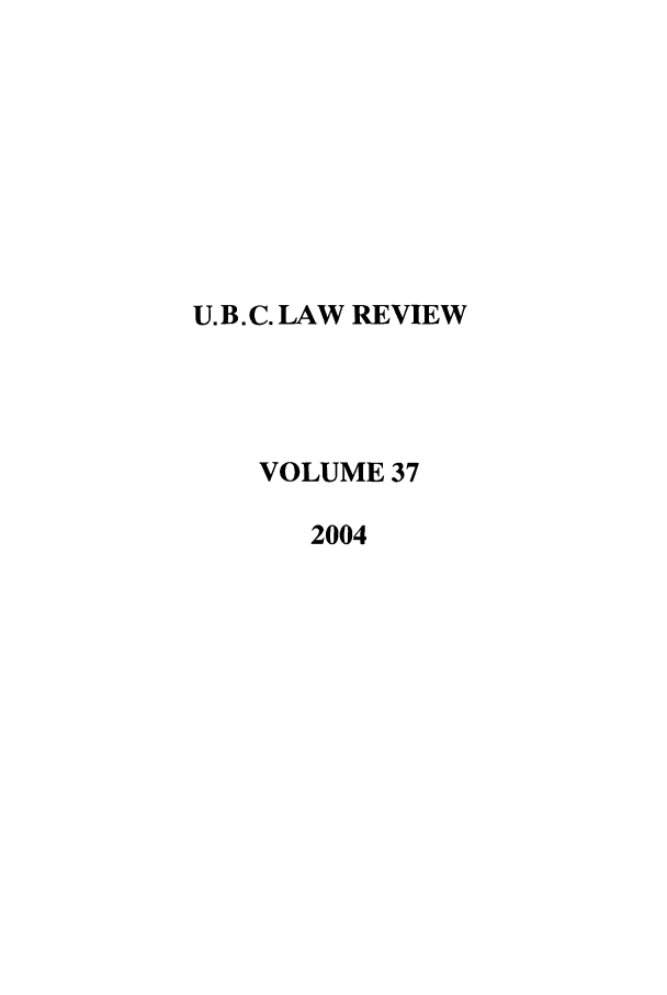 handle is hein.journals/ubclr37 and id is 1 raw text is: U. B. C. LAW REVIEW
VOLUME 37
2004


