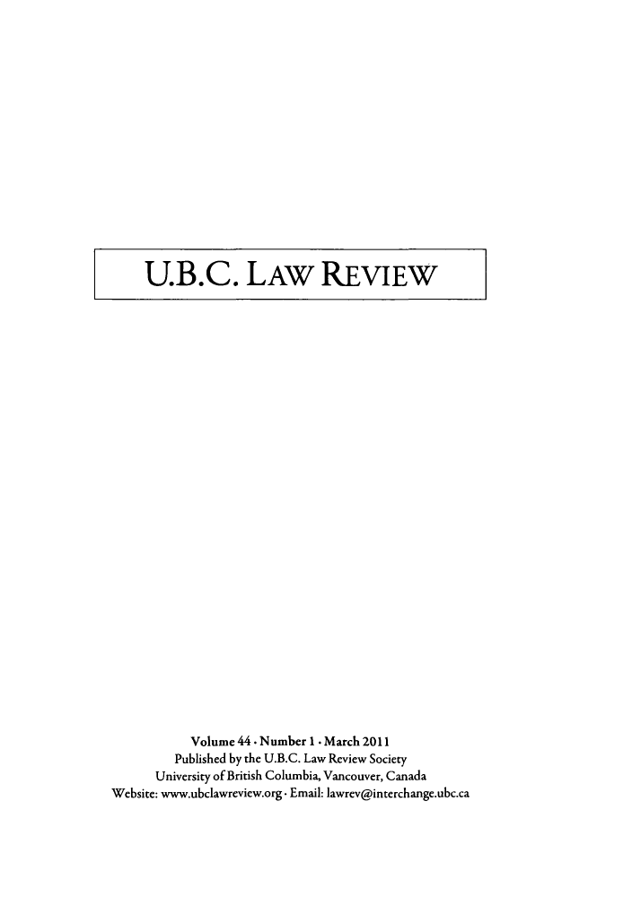 handle is hein.journals/ubclr44 and id is 1 raw text is: U.B.C. LAW REVIEW

Volume 44 . Number 1 . March 2011
Published by the U.B.C. Law Review Society
University of British Columbia, Vancouver, Canada
Website: www.ubclawreview.org - Email: lawrev@interchange.ubc.ca


