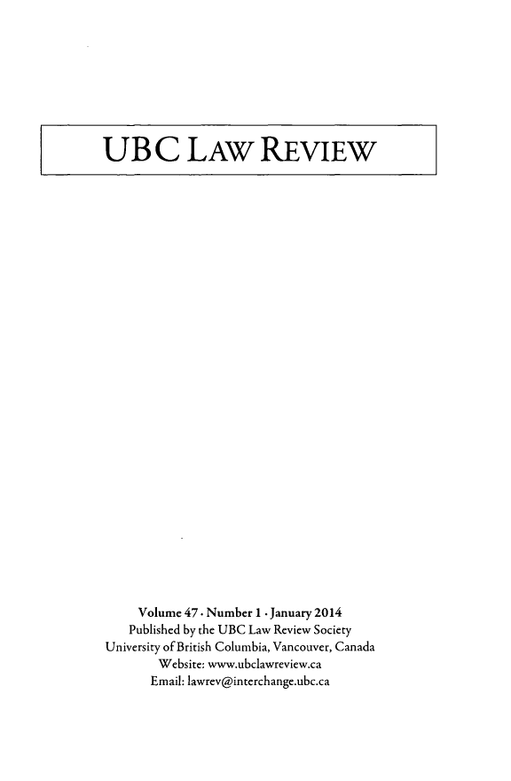 handle is hein.journals/ubclr47 and id is 1 raw text is: UB C LAW REVIEW

Volume 47. Number 1 . January 2014
Published by the UBC Law Review Society
University of British Columbia, Vancouver, Canada
Website: www.ubclawreview.ca
Email: lawrev@interchange.ubc.ca


