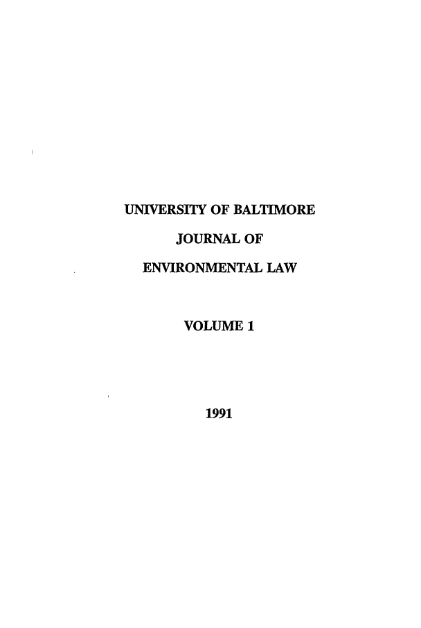 handle is hein.journals/ubenv1 and id is 1 raw text is: UNIVERSITY OF BALTIMORE
JOURNAL OF
ENVIRONMENTAL LAW
VOLUME 1
1991


