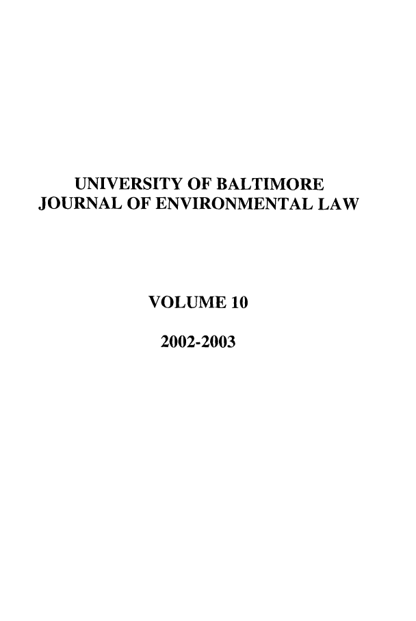 handle is hein.journals/ubenv10 and id is 1 raw text is: UNIVERSITY OF BALTIMORE
JOURNAL OF ENVIRONMENTAL LAW
VOLUME 10
2002-2003


