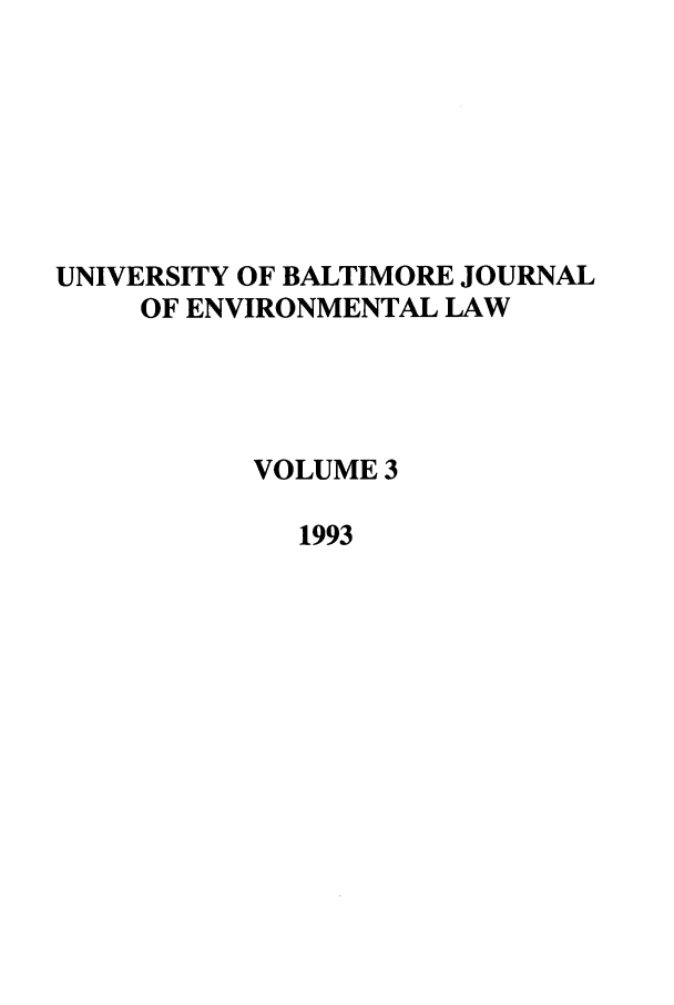 handle is hein.journals/ubenv3 and id is 1 raw text is: UNIVERSITY OF BALTIMORE JOURNAL
OF ENVIRONMENTAL LAW
VOLUME 3
1993



