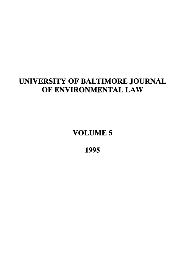 handle is hein.journals/ubenv5 and id is 1 raw text is: UNIVERSITY OF BALTIMORE JOURNAL
OF ENVIRONMENTAL LAW
VOLUME 5
1995


