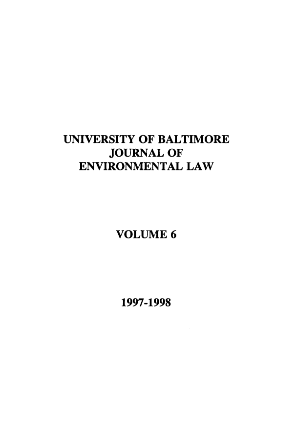handle is hein.journals/ubenv6 and id is 1 raw text is: UNIVERSITY OF BALTIMORE
JOURNAL OF
ENVIRONMENTAL LAW
VOLUME 6

1997-1998


