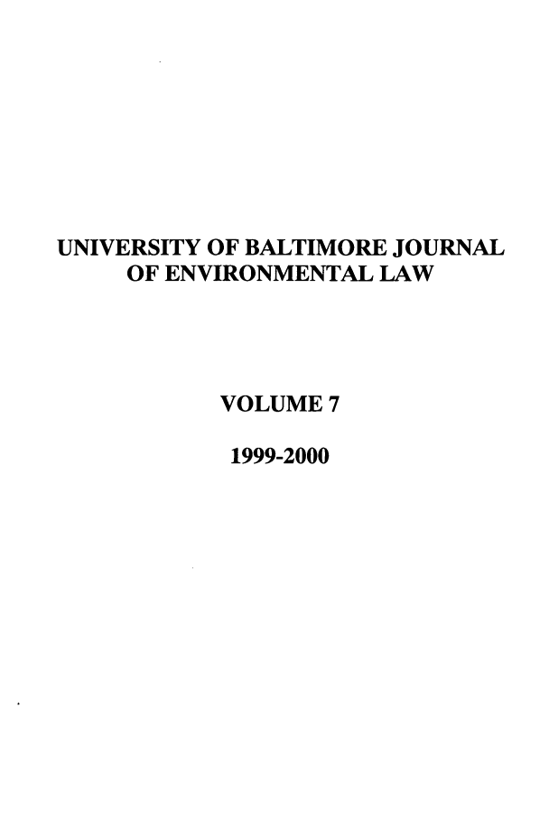 handle is hein.journals/ubenv7 and id is 1 raw text is: UNIVERSITY OF BALTIMORE JOURNAL
OF ENVIRONMENTAL LAW
VOLUME 7
1999-2000


