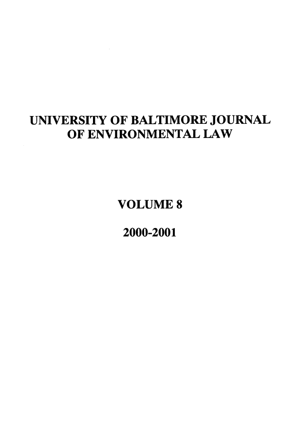 handle is hein.journals/ubenv8 and id is 1 raw text is: UNIVERSITY OF BALTIMORE JOURNAL
OF ENVIRONMENTAL LAW
VOLUME 8
2000-2001


