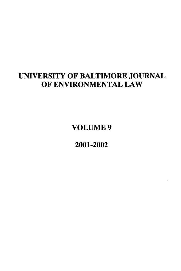 handle is hein.journals/ubenv9 and id is 1 raw text is: UNIVERSITY OF BALTIMORE JOURNAL
OF ENVIRONMENTAL LAW
VOLUME 9
2001-2002


