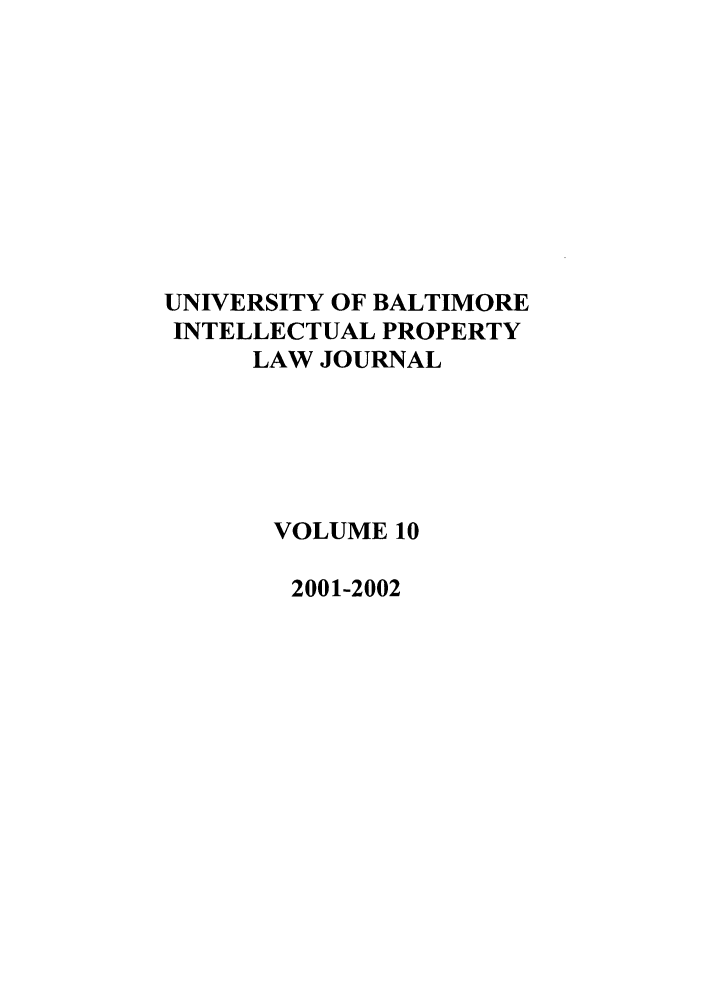 handle is hein.journals/ubip10 and id is 1 raw text is: UNIVERSITY OF BALTIMORE
INTELLECTUAL PROPERTY
LAW JOURNAL
VOLUME 10
2001-2002


