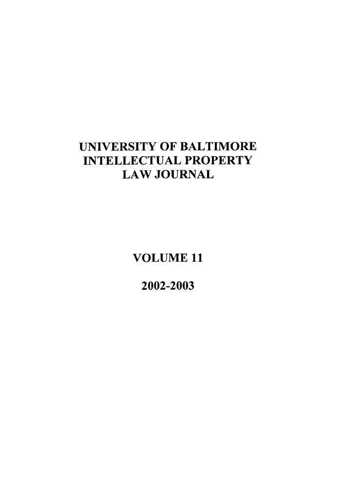 handle is hein.journals/ubip11 and id is 1 raw text is: UNIVERSITY OF BALTIMORE
INTELLECTUAL PROPERTY
LAW JOURNAL
VOLUME 11
2002-2003


