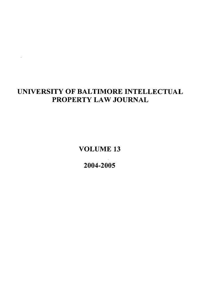 handle is hein.journals/ubip13 and id is 1 raw text is: UNIVERSITY OF BALTIMORE INTELLECTUAL
PROPERTY LAW JOURNAL
VOLUME 13
2004-2005


