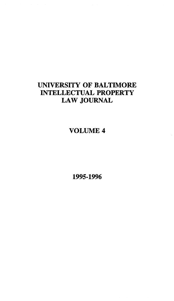 handle is hein.journals/ubip4 and id is 1 raw text is: UNIVERSITY OF BALTIMORE
INTELLECTUAL PROPERTY
LAW JOURNAL
VOLUME 4
1995-1996


