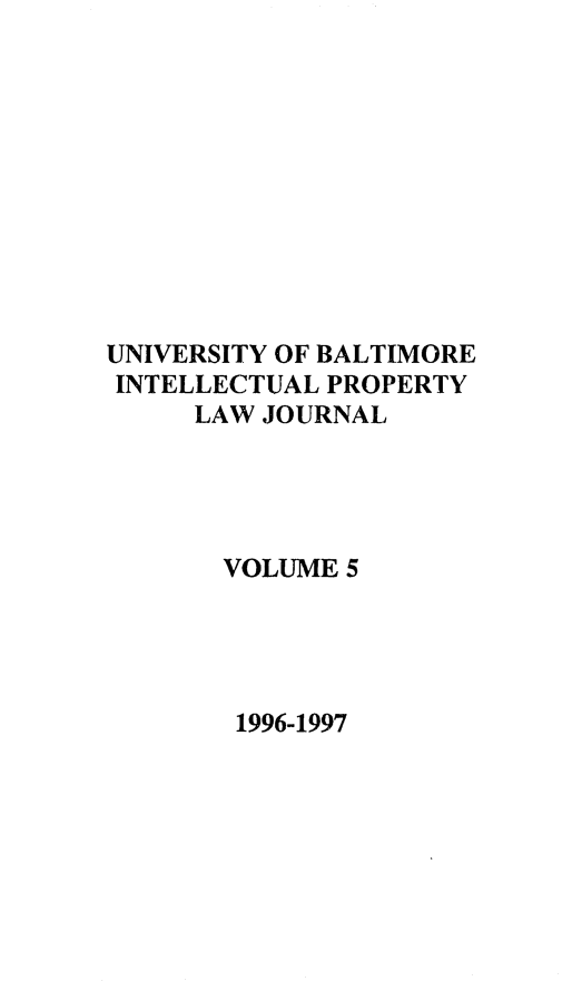 handle is hein.journals/ubip5 and id is 1 raw text is: UNIVERSITY OF BALTIMORE
INTELLECTUAL PROPERTY
LAW JOURNAL
VOLUME 5

1996-1997


