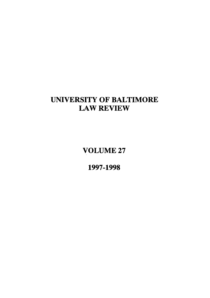 handle is hein.journals/ublr27 and id is 1 raw text is: UNIVERSITY OF BALTIMORE
LAW REVIEW
VOLUME 27
1997-1998


