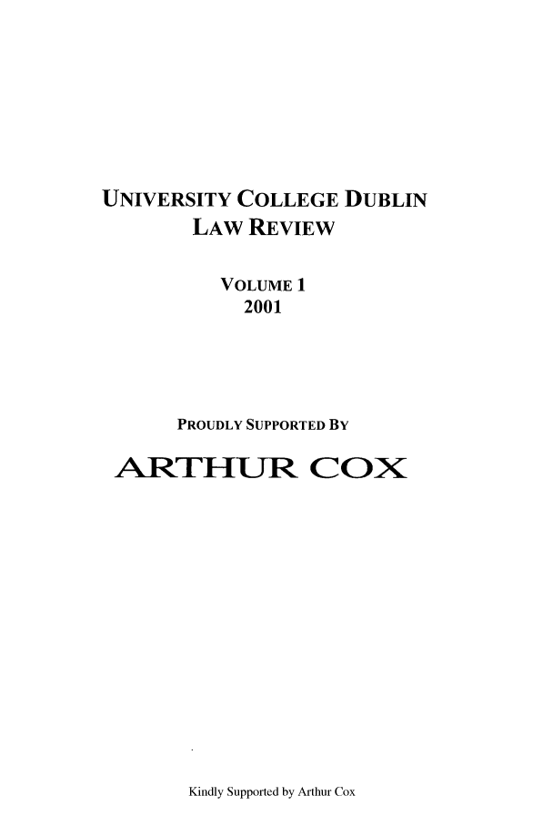 handle is hein.journals/ucdublir1 and id is 1 raw text is: UNIVERSITY COLLEGE DUBLIN
LAW REVIEW
VOLUME 1
2001
PROUDLY SUPPORTED BY
AITHUIR COX

Kindly Supported by Arthur Cox


