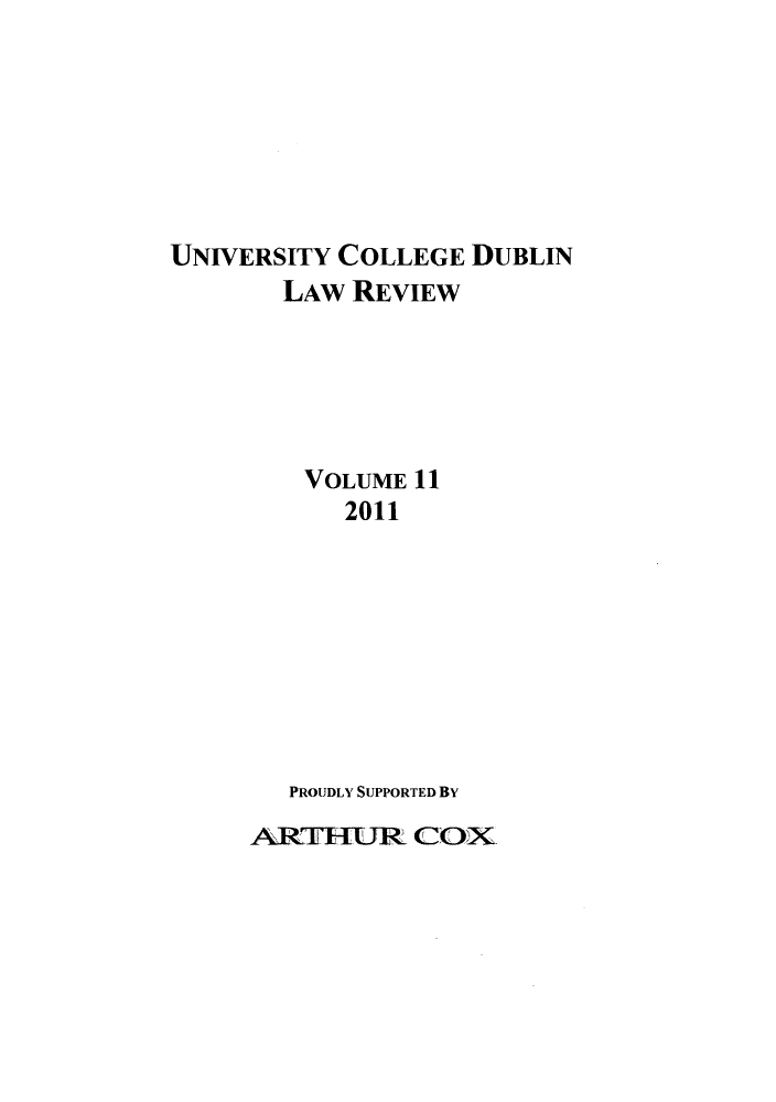 handle is hein.journals/ucdublir11 and id is 1 raw text is: UNIVERSITY COLLEGE DUBLIN
LAw REVIEW
VOLUME 11
2011
PROUDLY SUPPORTED BY

ARIRJR COX


