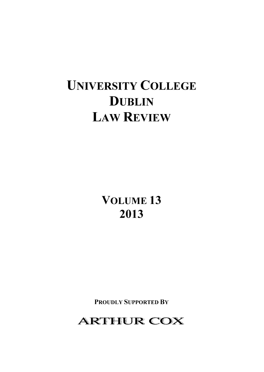 handle is hein.journals/ucdublir13 and id is 1 raw text is: UNIVERSITY COLLEGE
DUBLIN
LAW REVIEW
VOLUME 13
2013
PROUDLY SUPPORTED BY
ART11UR COX


