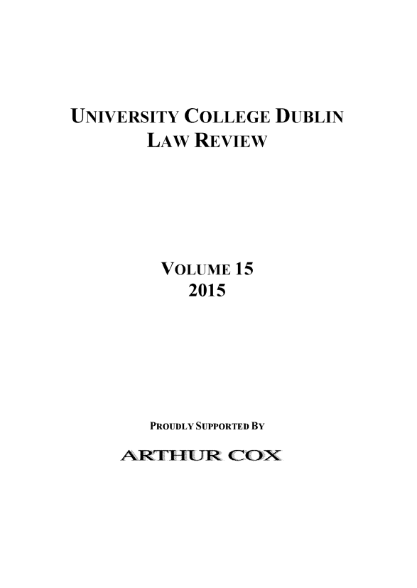 handle is hein.journals/ucdublir15 and id is 1 raw text is: 




UNIVERSITY COLLEGE DUBLIN
       LAW  REVIEW






       VOLUME  15
           2015






       PROUDLY SUPPORTED BY


ARTFJR COX


