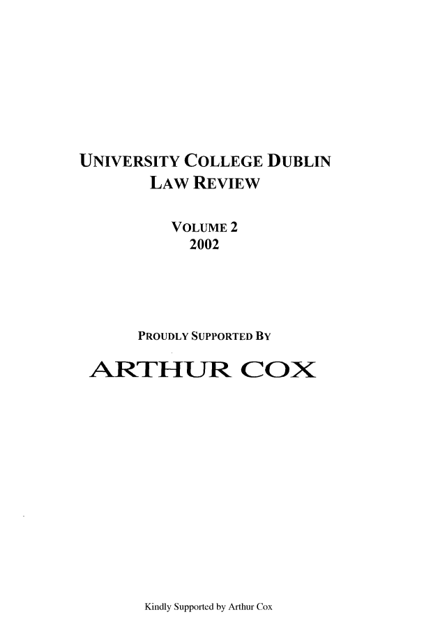 handle is hein.journals/ucdublir2 and id is 1 raw text is: UNIVERSITY COLLEGE DUBLIN
LAW REVIEW
VOLUME 2
2002
PROUDLY SUPPORTED By
APTH-IUR COX

Kindly Supported by Arthur Cox


