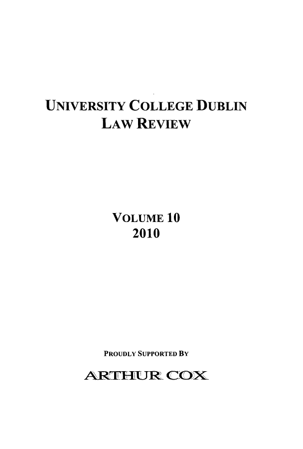 handle is hein.journals/ucdublir2010 and id is 1 raw text is: UNIVERSITY COLLEGE DUBLIN
LAW REVIEW
VOLUME 10
2010
PROUDLY SUPPORTED BY

ARTHUR COX


