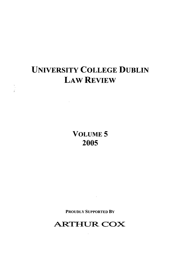 handle is hein.journals/ucdublir5 and id is 1 raw text is: UNIVERSITY COLLEGE DUBLIN

LAW REVIEW
VOLUME 5
2005
PROUDLY SUPPORTED BY

ARThUR COX


