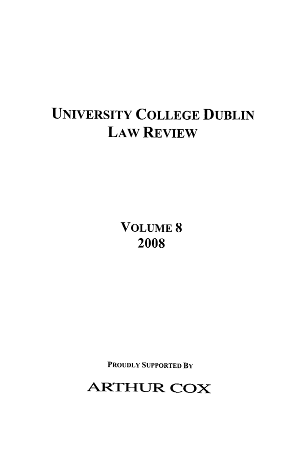 handle is hein.journals/ucdublir8 and id is 1 raw text is: UNIVERSITY COLLEGE DUBLIN
LAW REVIEW
VOLUME 8
2008
PROUDLY SUPPORTED BY

ARTHUR COX


