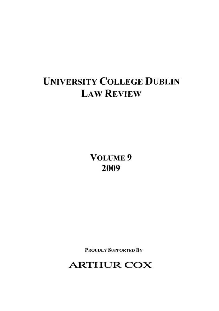 handle is hein.journals/ucdublir9 and id is 1 raw text is: UNIVERSITY COLLEGE DUBLIN
LAW REVIEW
VOLUME 9
2009
PROUDLY SUPPORTED BY

ARTHUXR COX


