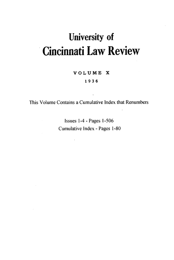 handle is hein.journals/ucinlr10 and id is 1 raw text is: University of
Cincinnati Law Review
VOLUME X
1936
This Volume Contains a Cumulative Index that Renumbers

Issues 1-4 - Pages 1-506
Cumulative Index - Pages 1-80


